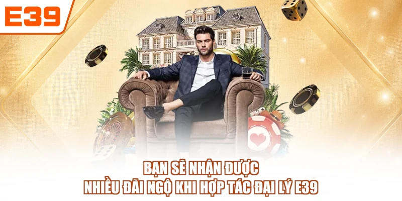 Bạn sẽ nhận được nhiều đãi ngộ khi hợp tác đại lý E39