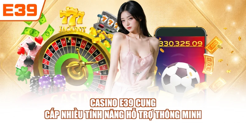 Casino E39 cung cấp nhiều tính năng hỗ trợ thông minh
