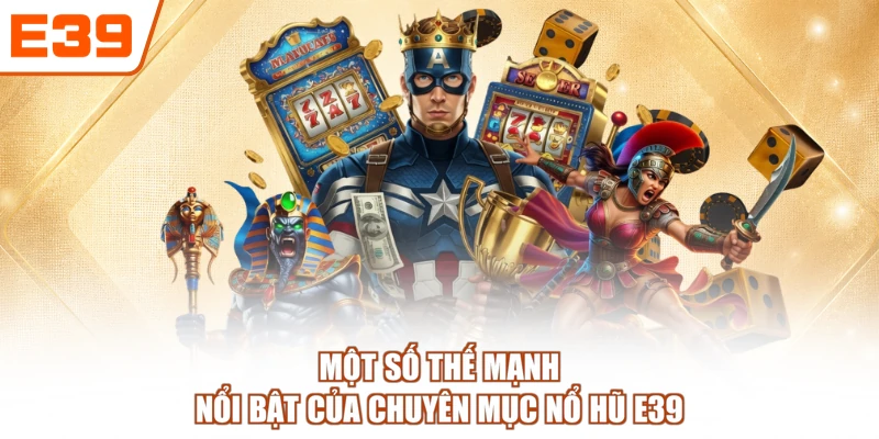 Một số thế mạnh nổi bật của chuyên mục nổ hũ E39