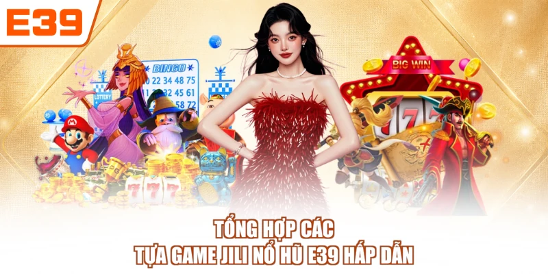 Tổng hợp các tựa game JILI nổ hũ E39 hấp dẫn